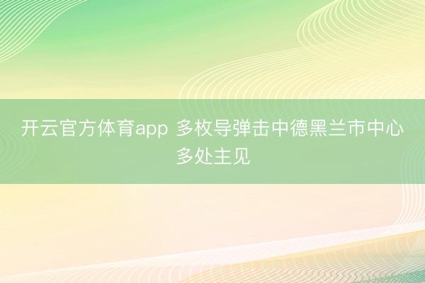 开云官方体育app 多枚导弹击中德黑兰市中心多处主见