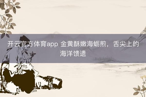 开云官方体育app 金黄酥嫩海蛎煎,舌尖上的海洋馈遗