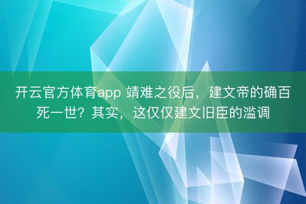 开云官方体育app 靖难之役后，建文帝的确百死一世？其实，这仅仅建文旧臣的滥调