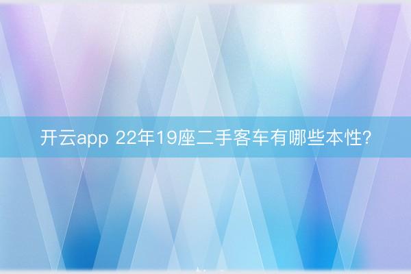 开云app 22年19座二手客车有哪些本性？