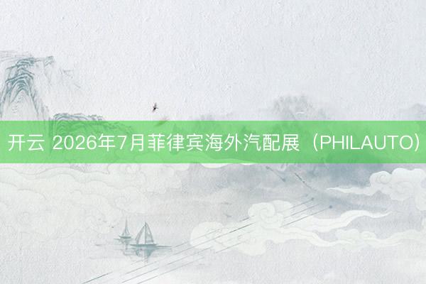 开云 2026年7月菲律宾海外汽配展（PHILAUTO）