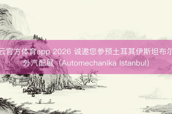 开云官方体育app 2026 诚邀您参预土耳其伊斯坦布尔海外汽配展（Automechanika Istanbul）